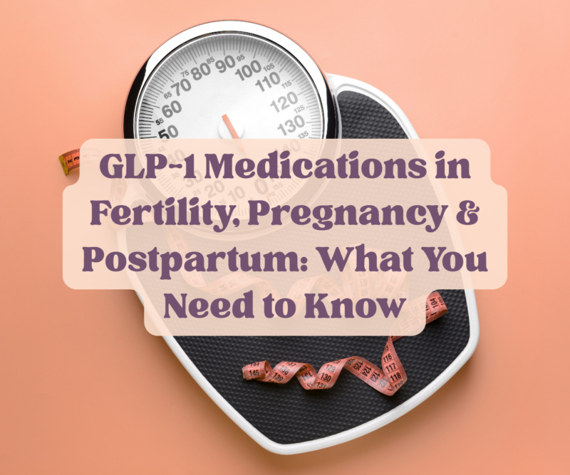 GLP-1 medications in fertility, pregnancy & postpartum: what you need to know
